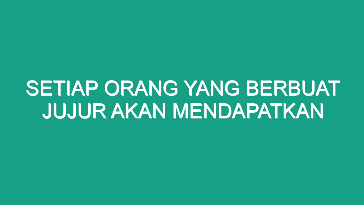 Setiap Orang Yang Berbuat Jujur Akan Mendapatkan - Geograf