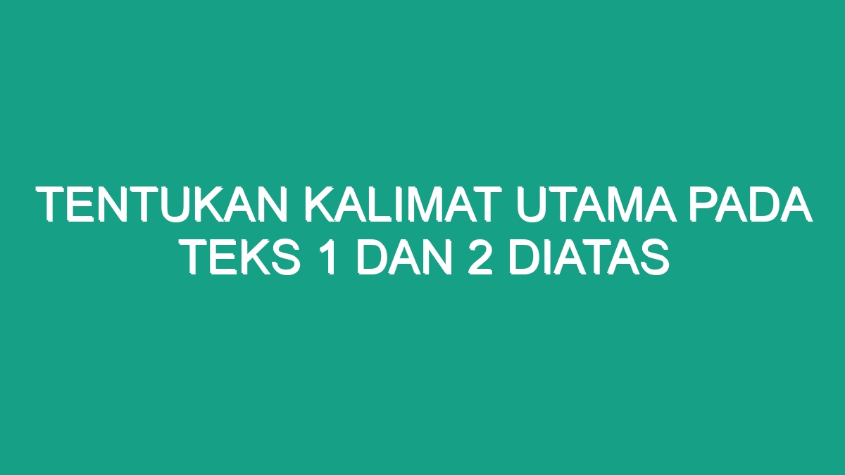 Tentukan Kalimat Utama Pada Teks 1 Dan 2 Diatas - Geograf