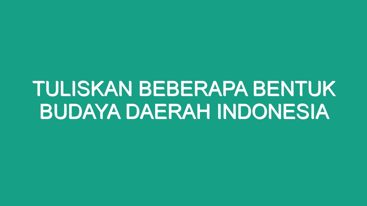 Tuliskan Beberapa Bentuk Budaya Daerah Indonesia - Geograf