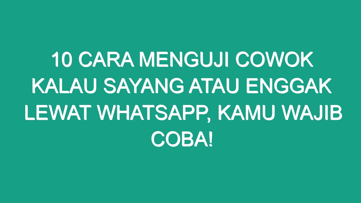 10 Cara Menguji Cowok Kalau Sayang Atau Enggak Lewat WhatsApp, Kamu ...