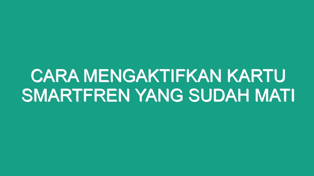 Cara Mengaktifkan Kartu Smartfren Yang Sudah Mati - Geograf