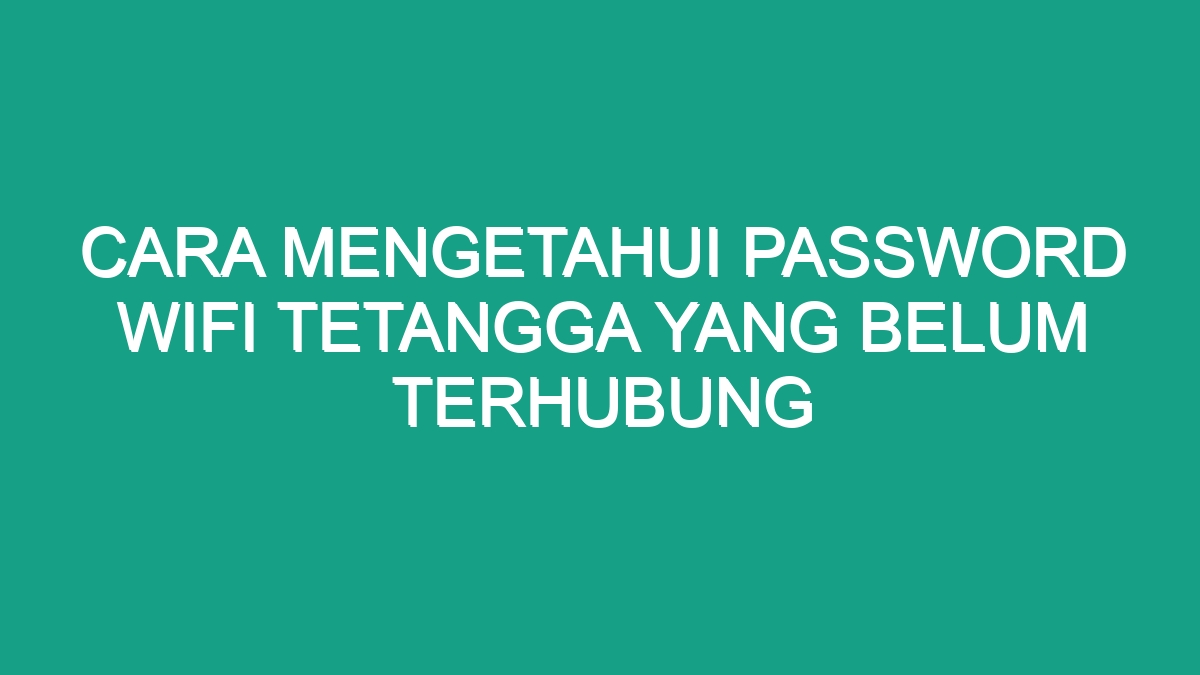 Cara Mengetahui Password Wifi Tetangga Yang Belum Terhubung - Geograf