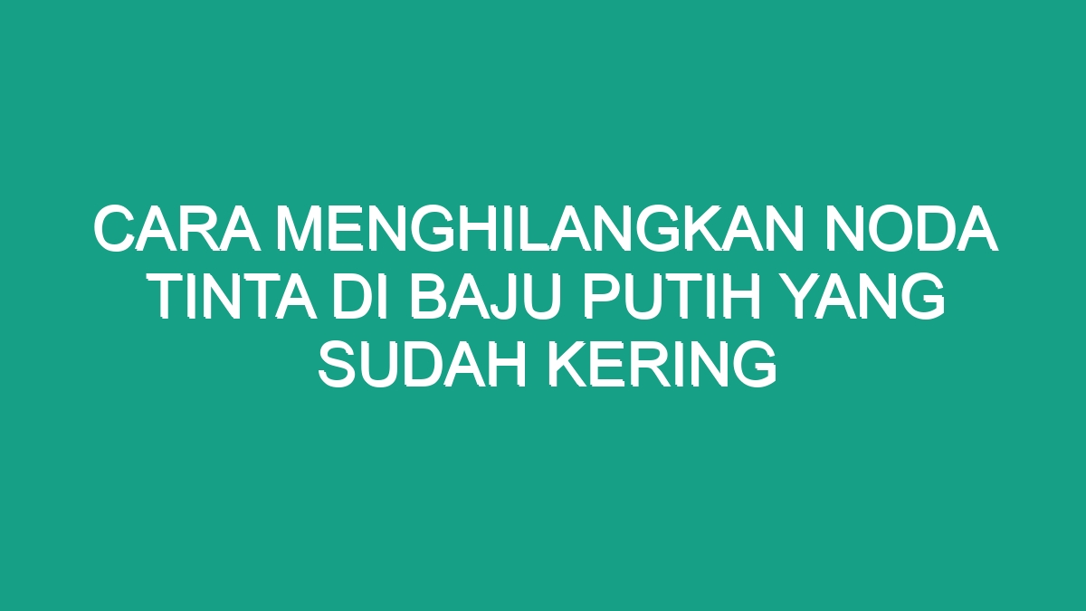 Cara Menghilangkan Noda Tinta Di Baju Putih Yang Sudah Kering - Geograf