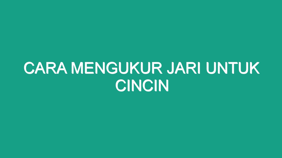 Cara Mengukur Jari Untuk Cincin - Geograf