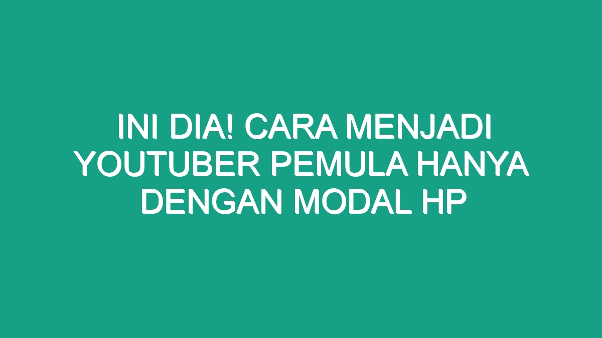 Ini Dia Cara Menjadi Youtuber Pemula Hanya Dengan Modal Hp Geograf