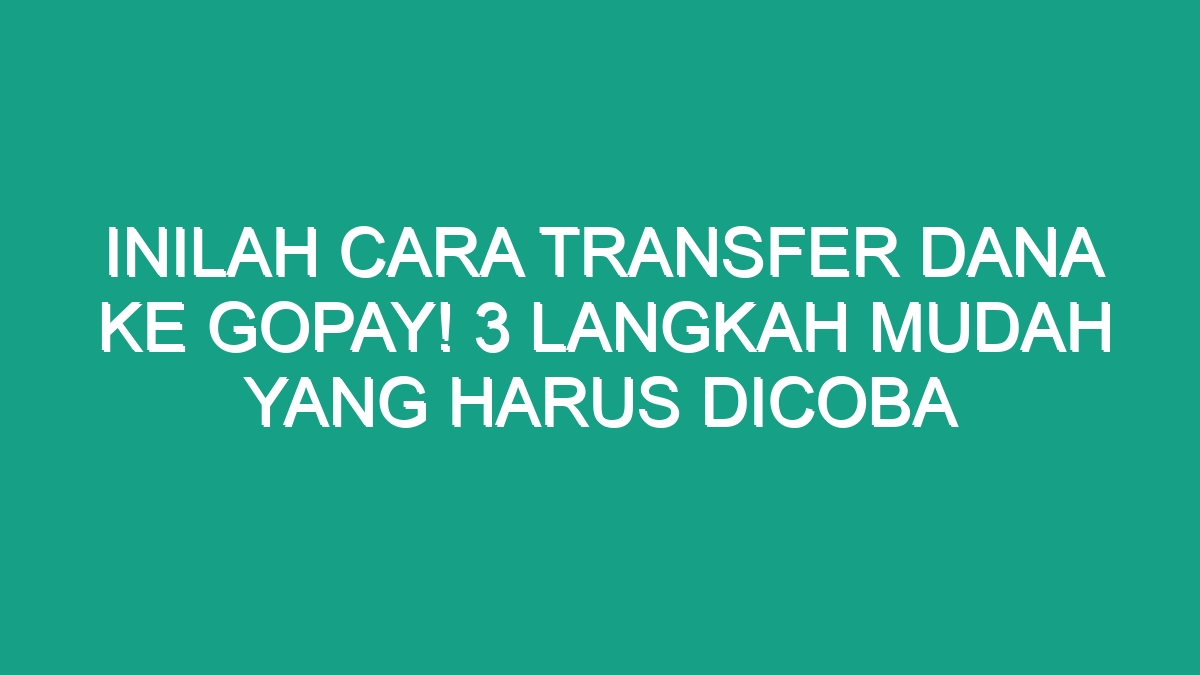 Inilah Cara Transfer Dana Ke Gopay Langkah Mudah Yang Harus Dicoba Geograf