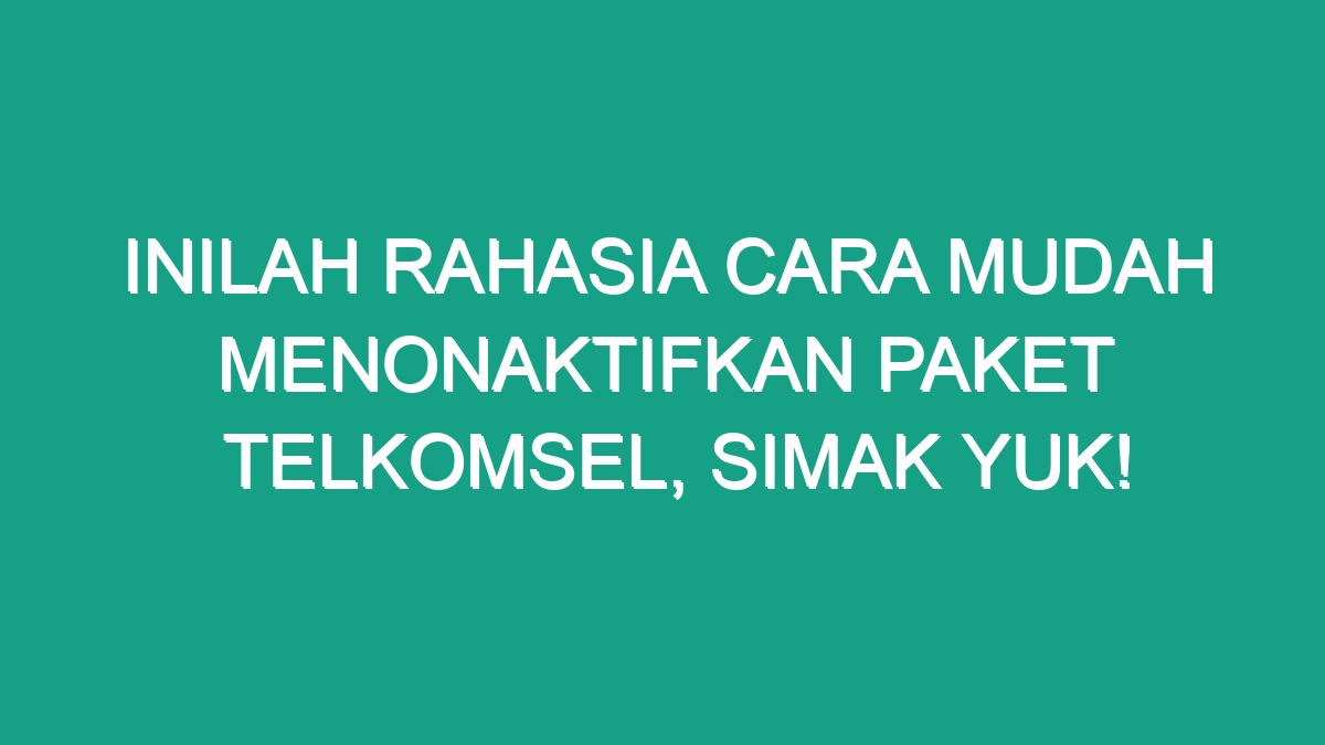 Inilah Rahasia Cara Mudah Menonaktifkan Paket Telkomsel, Simak Yuk ...