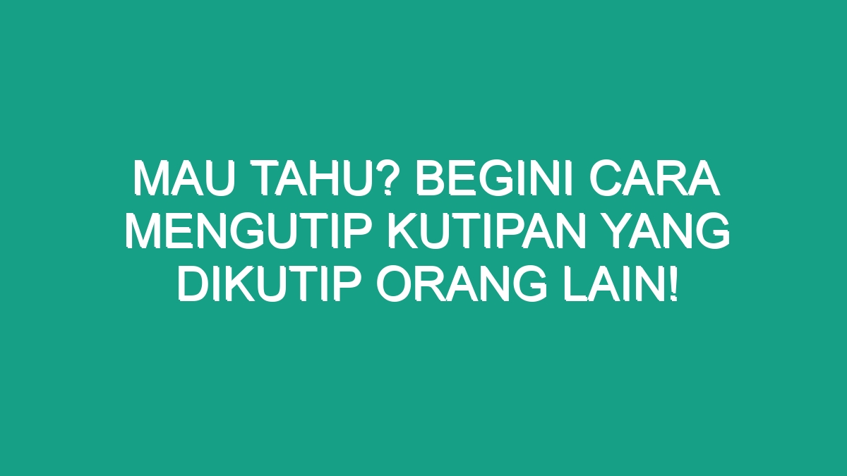 Mau Tahu? Begini Cara Mengutip Kutipan Yang Dikutip Orang Lain! - Geograf