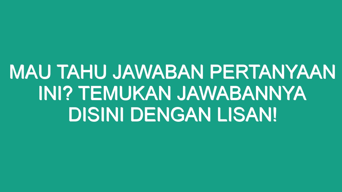 Mau Tahu Jawaban Pertanyaan Ini? Temukan Jawabannya Disini Dengan Lisan ...