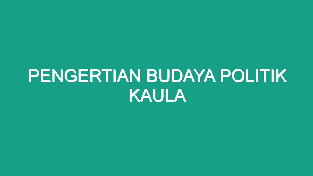 Pengertian Budaya Politik Kaula - Geograf