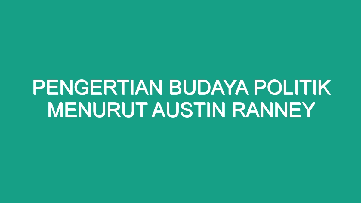 Pengertian Budaya Politik Menurut Austin Ranney - Geograf