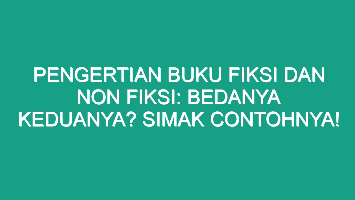 Pengertian Buku Fiksi Dan Non Fiksi: Bedanya Keduanya? Simak Contohnya ...