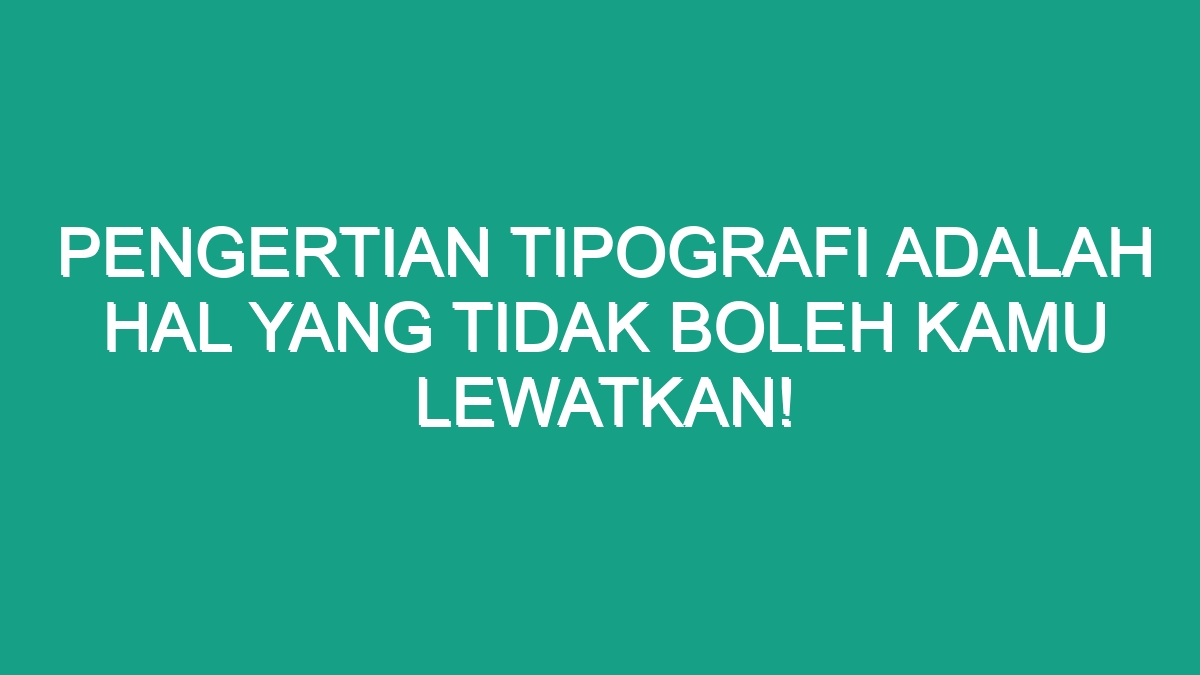 Pengertian Tipografi Adalah Hal Yang Tidak Boleh Kamu Lewatkan Geograf