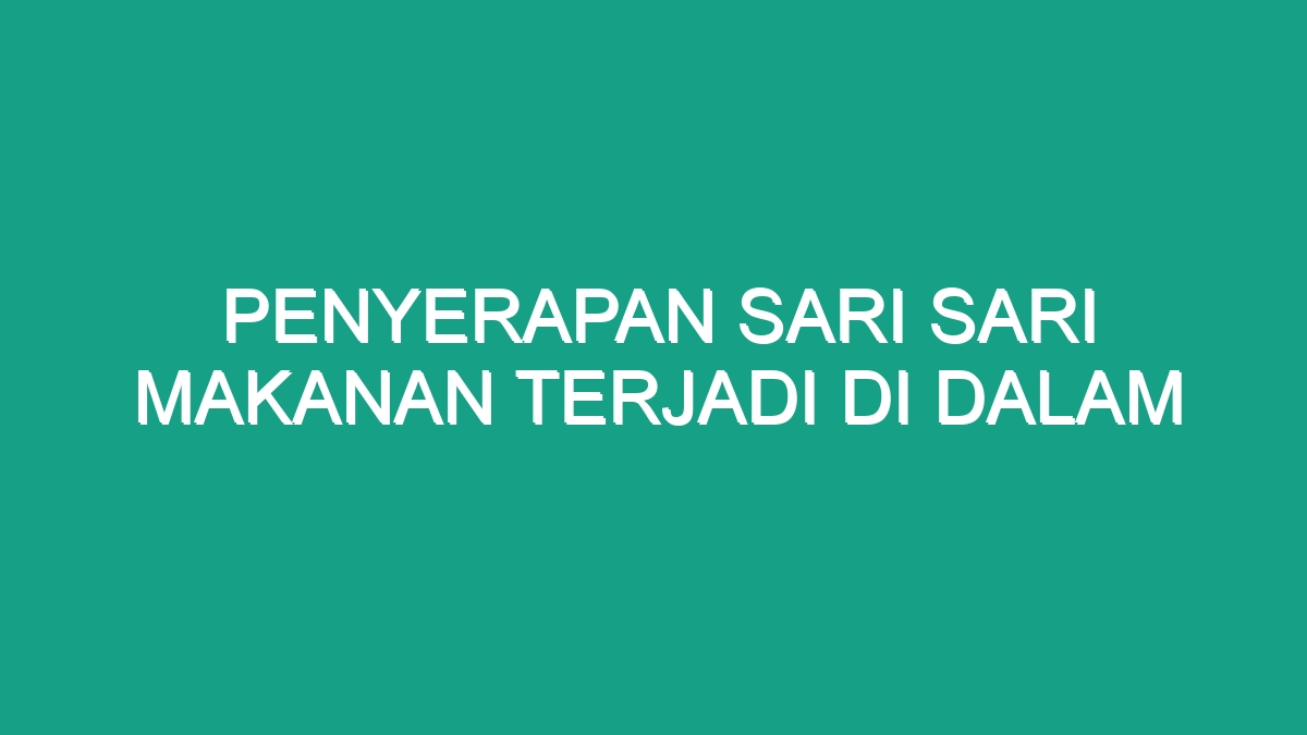 Penyerapan Sari Sari Makanan Terjadi Di Dalam - Geograf