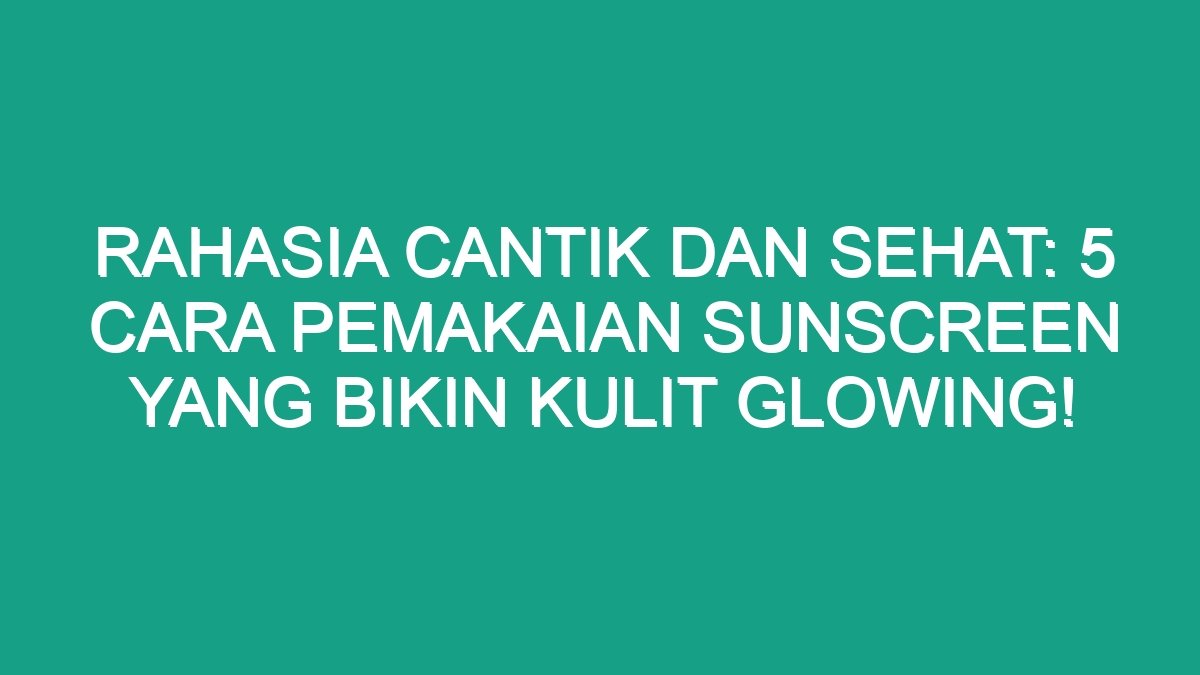 Rahasia 5 Sunscreen Ajaib yang Bikin Kulitmu Glowing Maksimal!