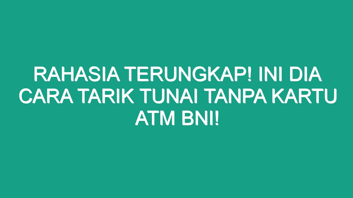 Rahasia Terungkap Ini Dia Cara Tarik Tunai Tanpa Kartu Atm Bni Geograf