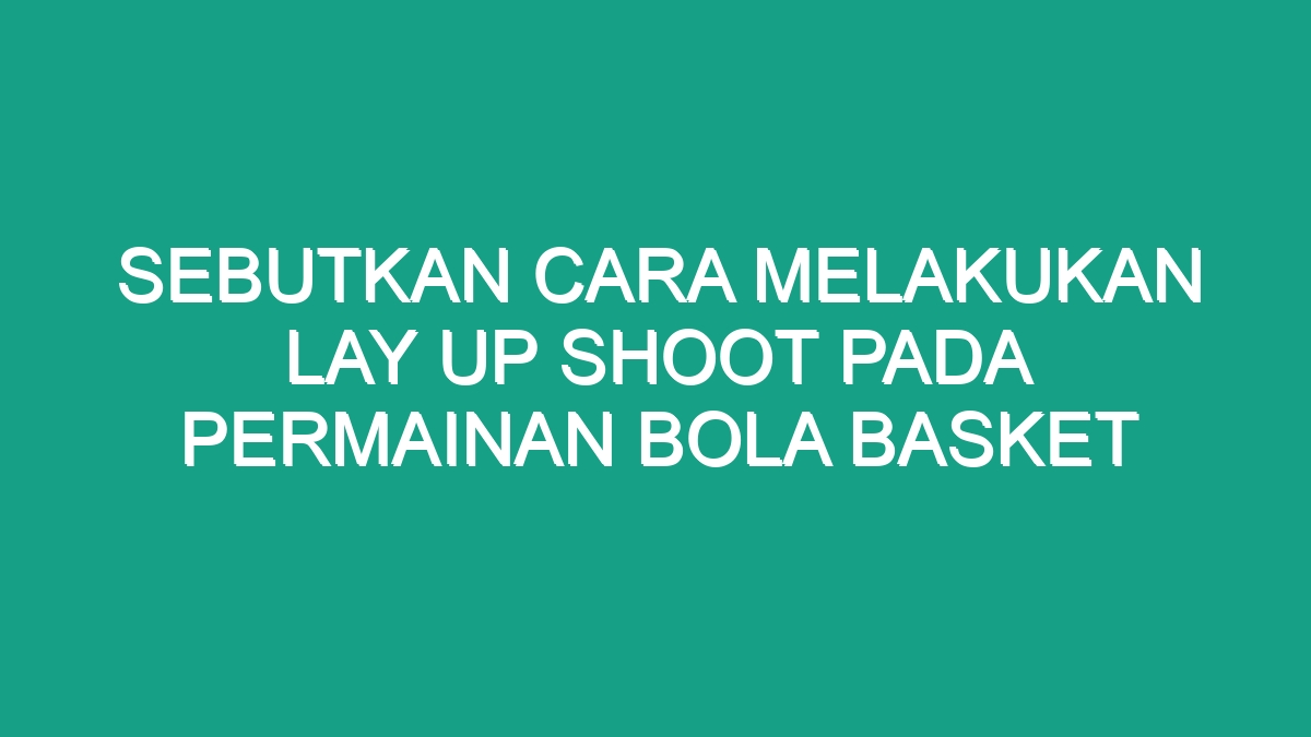 Gerakan Salah Satu Kaki Saat Melakukan Lay Up Shoot Bola Basket