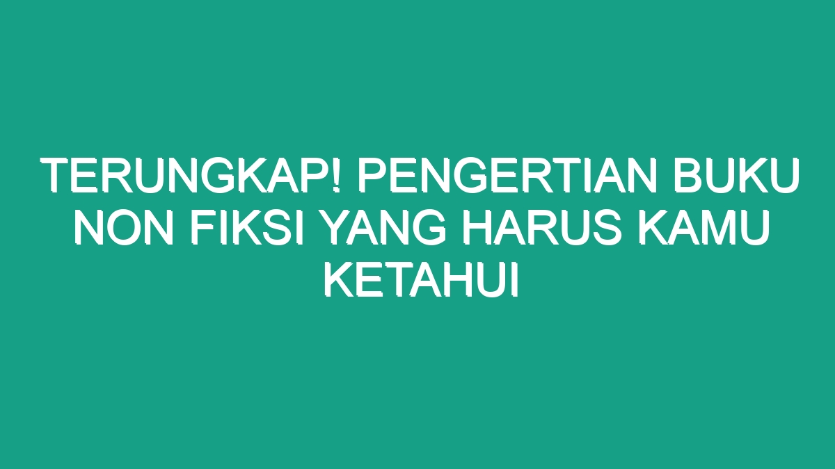 Terungkap Pengertian Buku Non Fiksi Yang Harus Kamu Ketahui Geograf