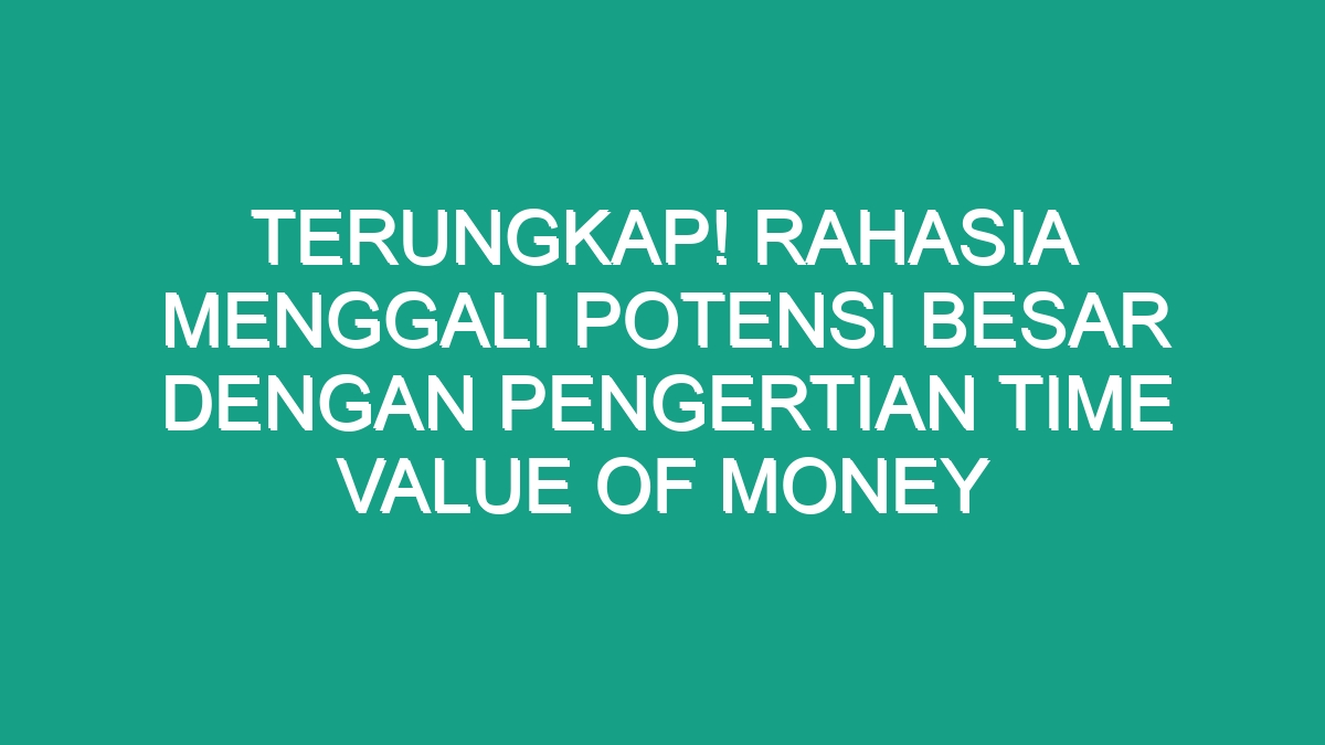 Terungkap Rahasia Menggali Potensi Besar Dengan Pengertian Time Value