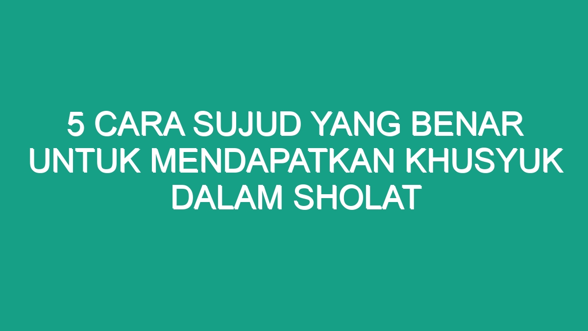 5 Cara Sujud yang Benar untuk Mendapatkan Khusyuk dalam Sholat - Geograf