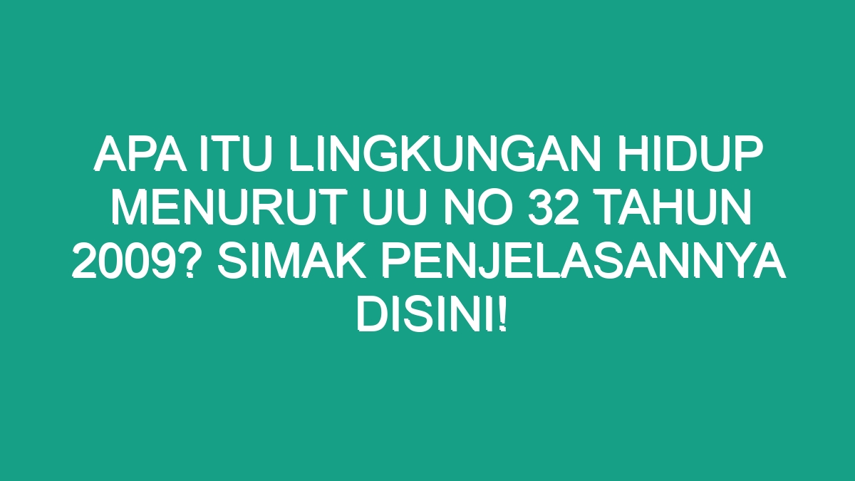 Apa Itu Lingkungan Hidup Menurut Uu No 32 Tahun 2009? Simak ...