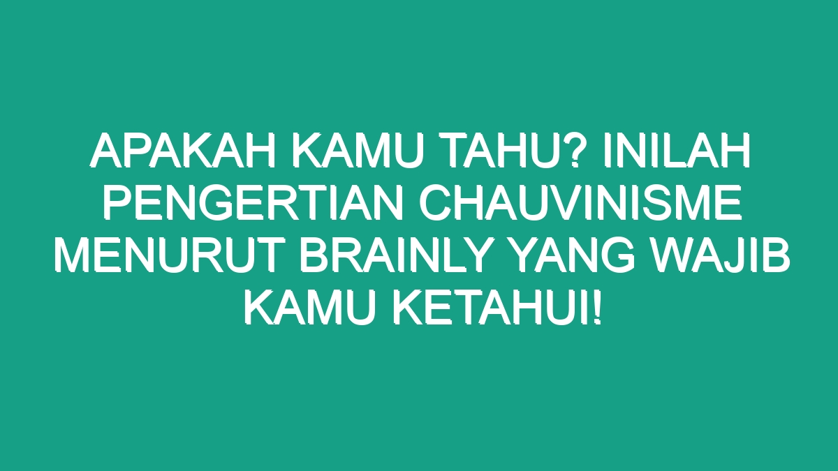 Apakah Kamu Tahu Inilah Pengertian Chauvinisme Menurut Brainly Yang Wajib Kamu Ketahui Geograf