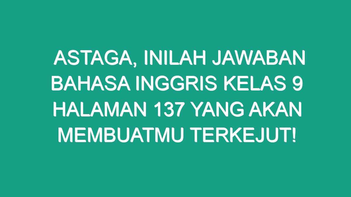 Astaga, Inilah Jawaban Bahasa Inggris Kelas 9 Halaman 137 Yang Akan ...