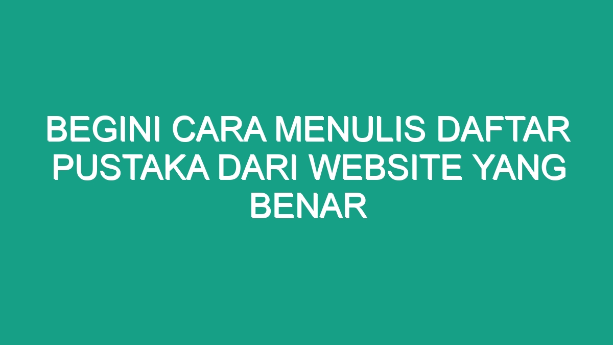 Begini Cara Menulis Daftar Pustaka Dari Website Yang Benar Geograf