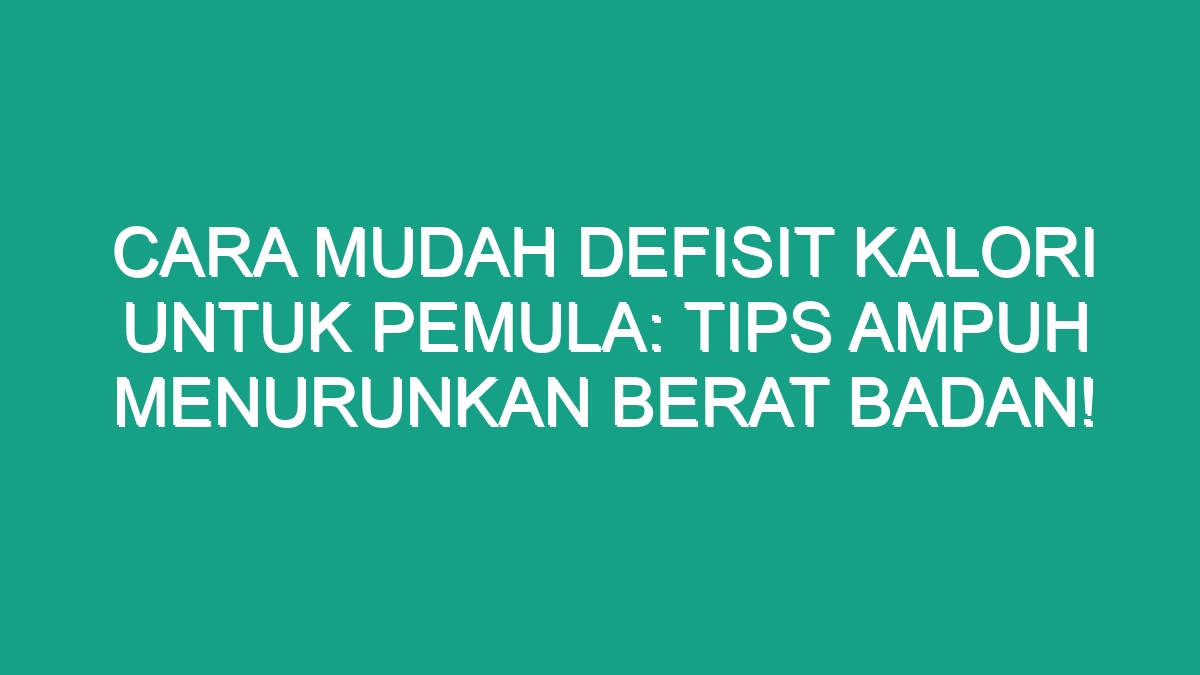 Cara Mudah Defisit Kalori Untuk Pemula: Tips Ampuh Menurunkan Berat ...