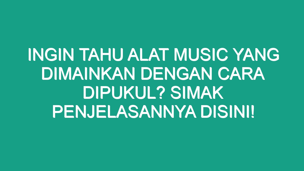 Ingin Tahu Alat Music Yang Dimainkan Dengan Cara Dipukul? Simak ...