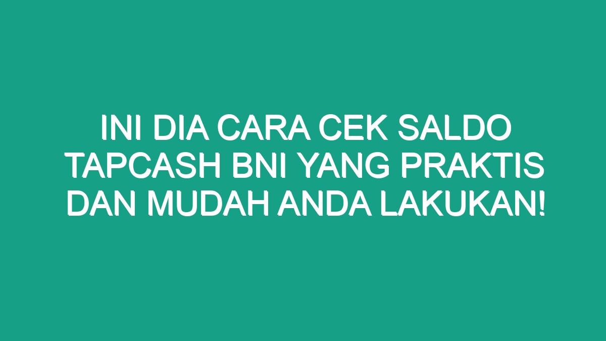 Ini Dia Cara Cek Saldo Tapcash Bni Yang Praktis Dan Mudah Anda Lakukan