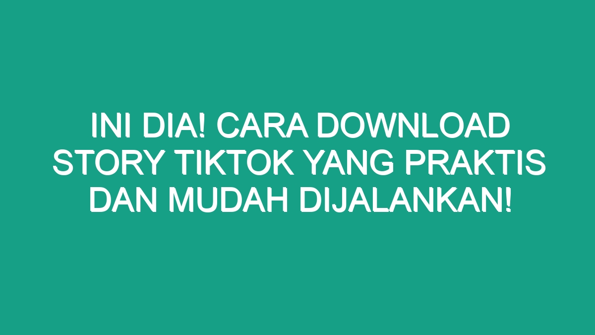 Ini Dia Cara Download Story Tiktok Yang Praktis Dan Mudah Dijalankan