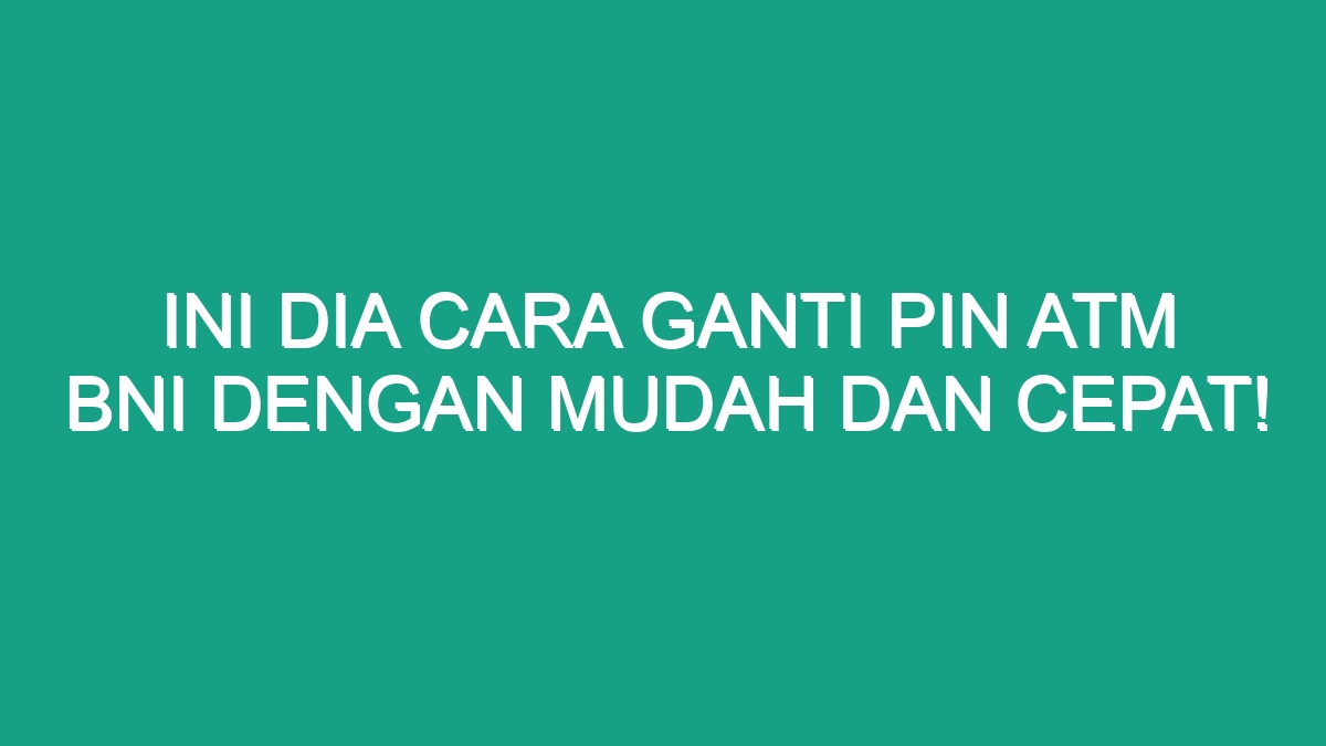 Ini Dia Cara Ganti Pin ATM BNI Dengan Mudah Dan Cepat! - Geograf