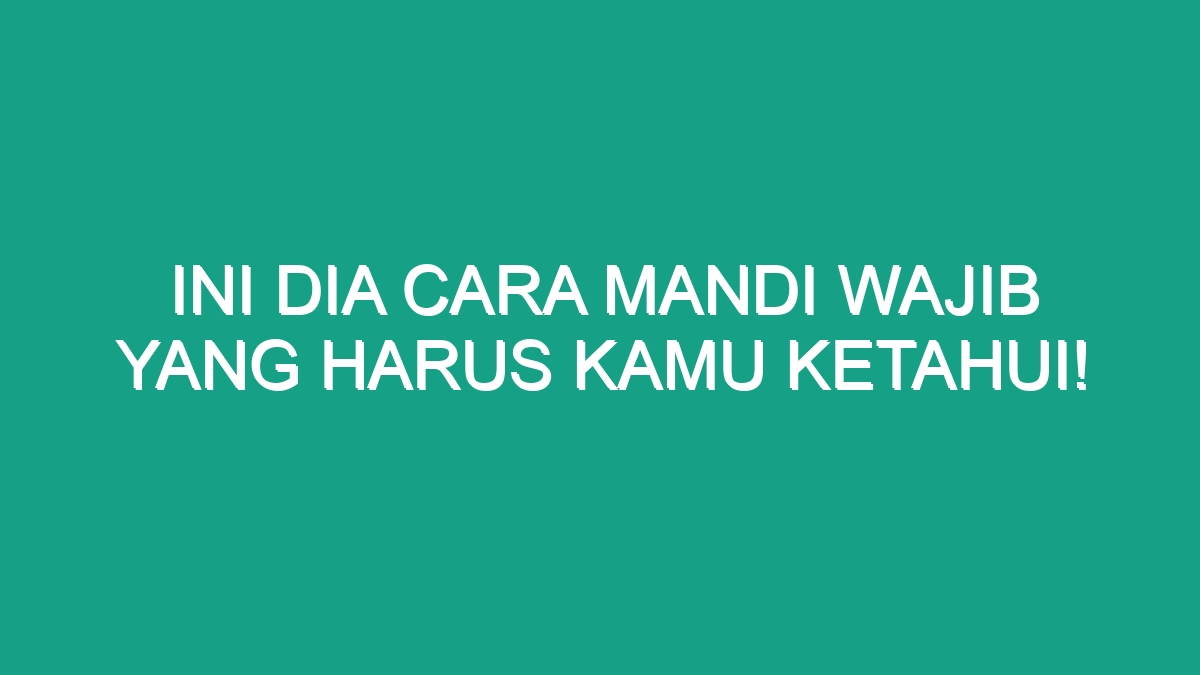 Ini Dia Cara Mandi Wajib yang Harus Kamu Ketahui! - Geograf