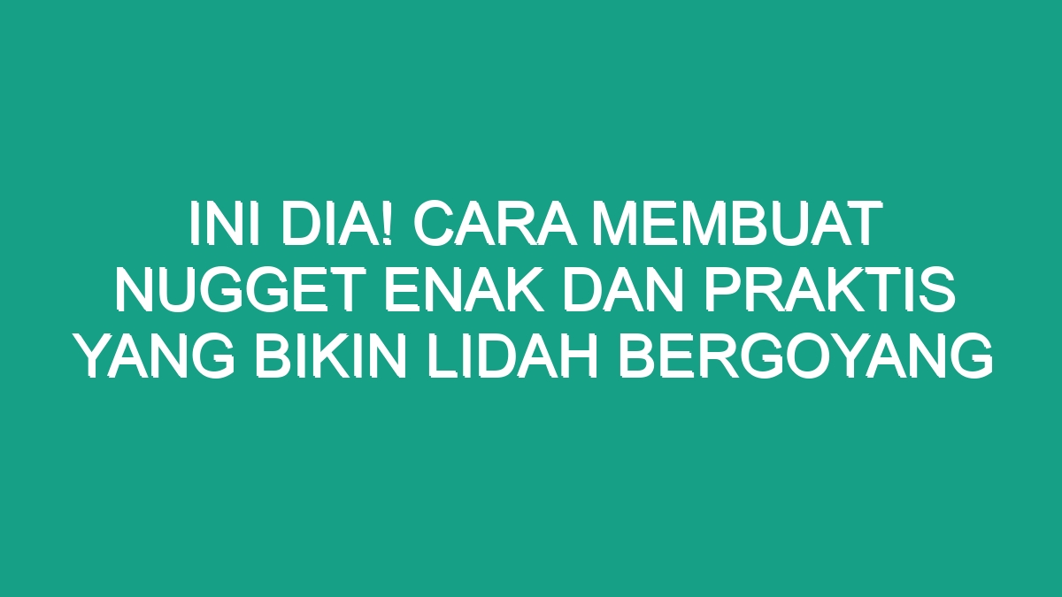 Ini Dia! Cara Membuat Nugget Enak Dan Praktis Yang Bikin Lidah ...