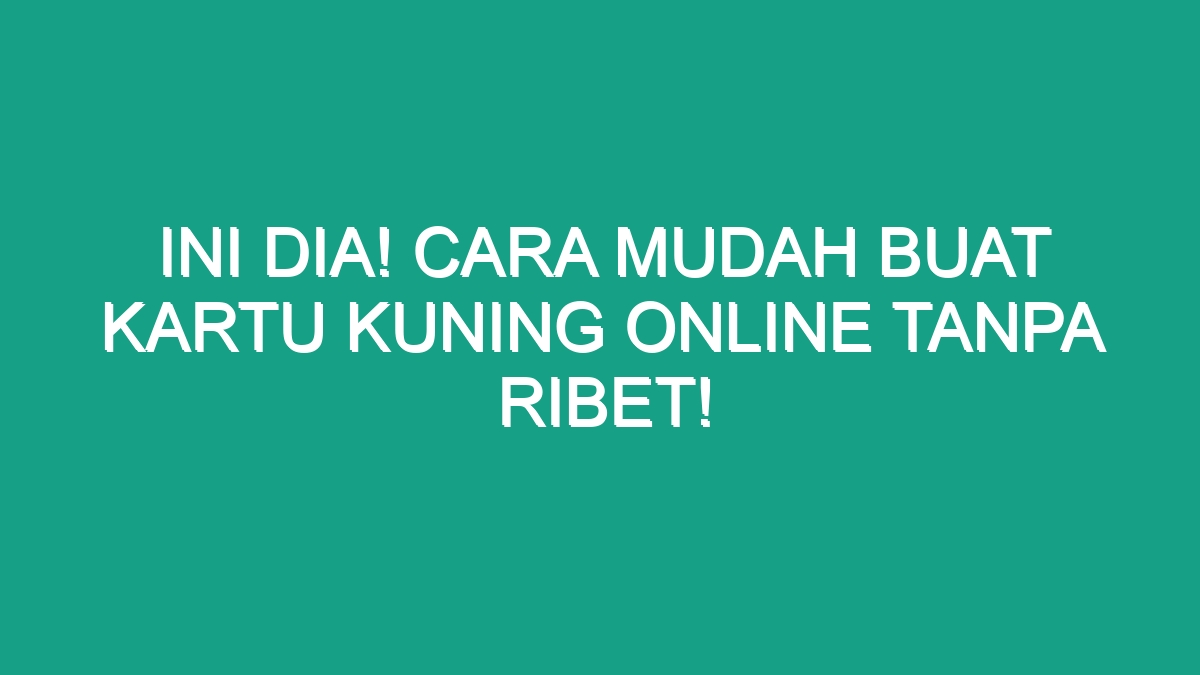 Ini Dia Cara Mudah Buat Kartu Kuning Online Tanpa Ribet Geograf