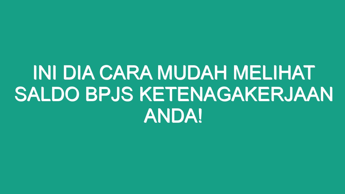 Ini Dia Cara Mudah Melihat Saldo Bpjs Ketenagakerjaan Anda Geograf