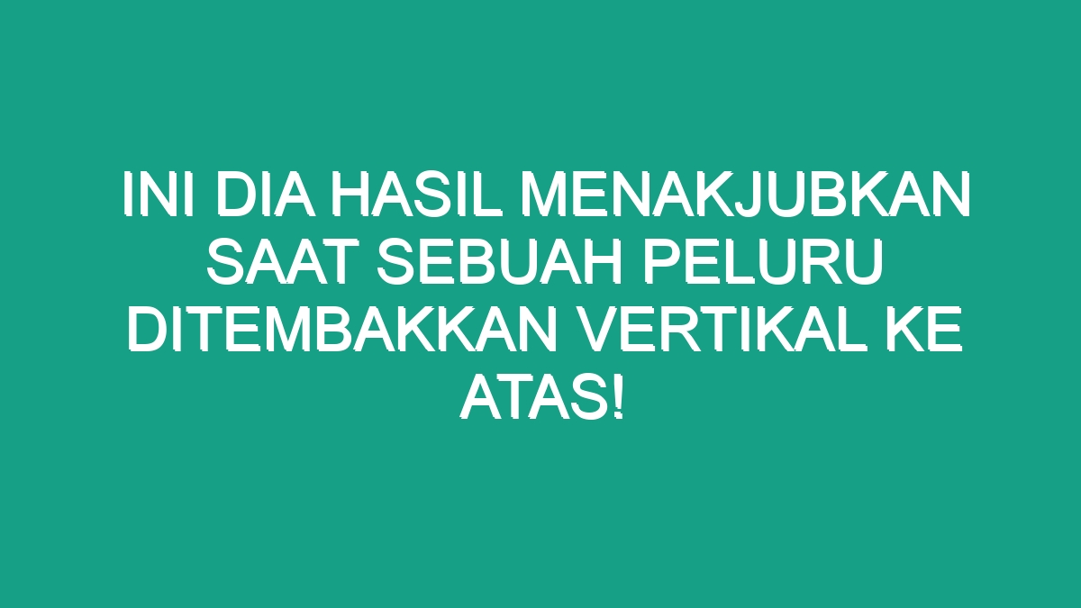 Ini Dia Hasil Menakjubkan Saat Sebuah Peluru Ditembakkan Vertikal Ke ...