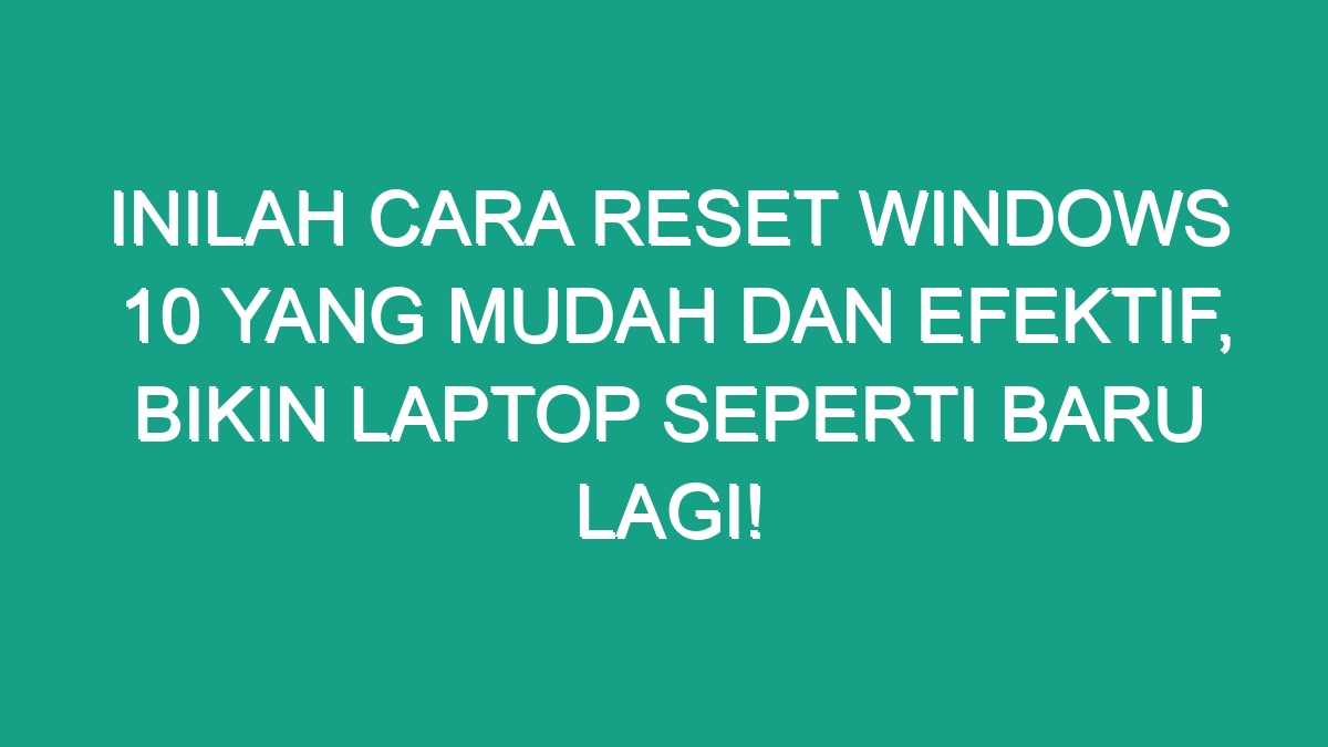 Inilah Cara Reset Windows 10 Yang Mudah Dan Efektif, Bikin Laptop ...