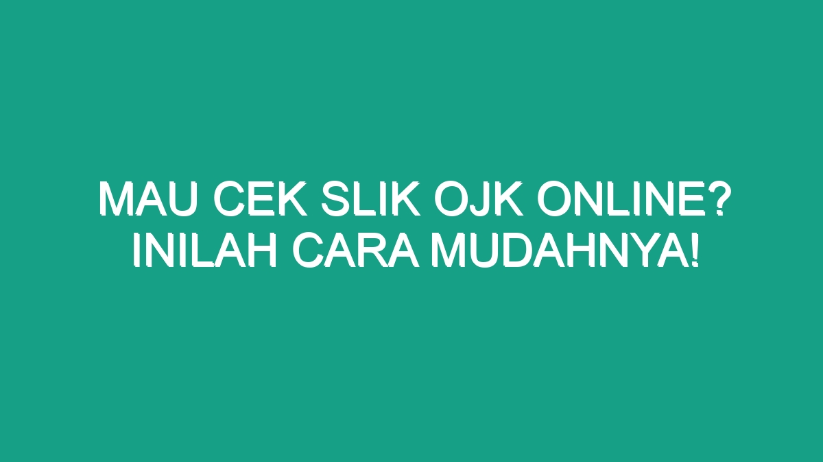 Mau Cek Slik OJK Online? Inilah Cara Mudahnya! - Geograf