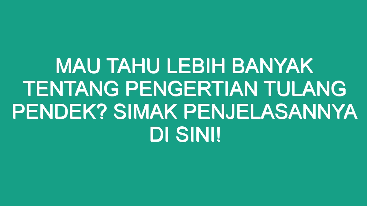 Mau Tahu Lebih Banyak tentang Pengertian Tulang Pendek? Simak ...