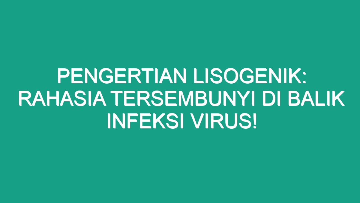 Pengertian Lisogenik Rahasia Tersembunyi Di Balik Infeksi Virus Geograf