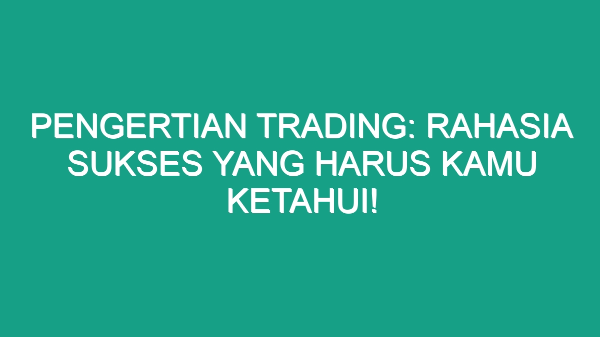 Pengertian Trading Rahasia Sukses Yang Harus Kamu Ketahui Geograf