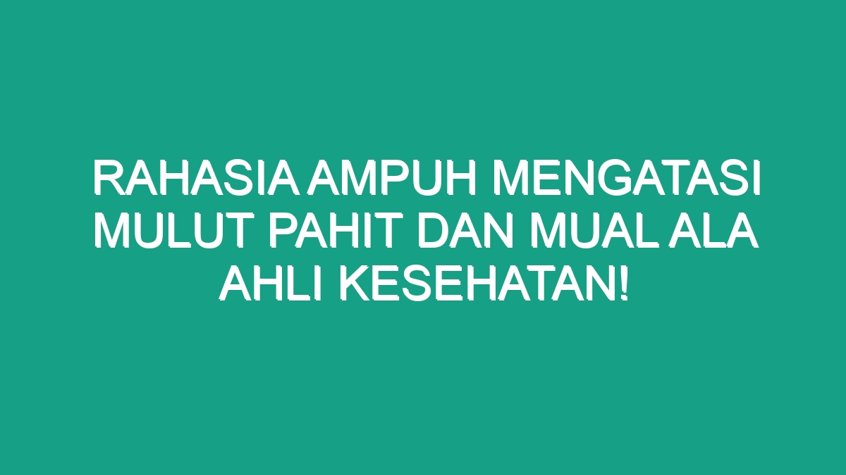 Rahasia Ampuh Mengatasi Mulut Pahit Dan Mual Ala Ahli Kesehatan! - Geograf