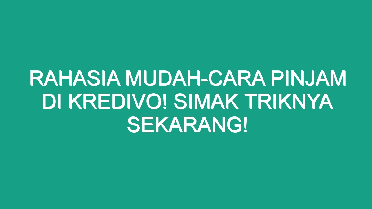 Rahasia Mudah-Cara Pinjam Di Kredivo! Simak Triknya Sekarang! - Geograf