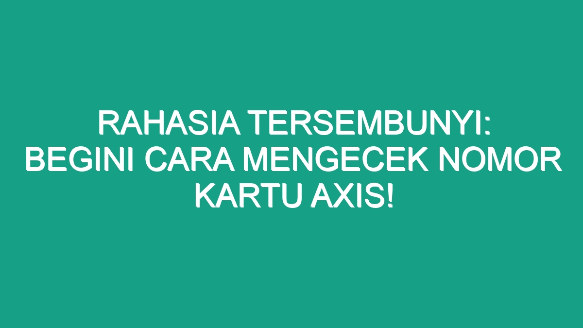 Rahasia Tersembunyi Begini Cara Mengecek Nomor Kartu Axis Geograf