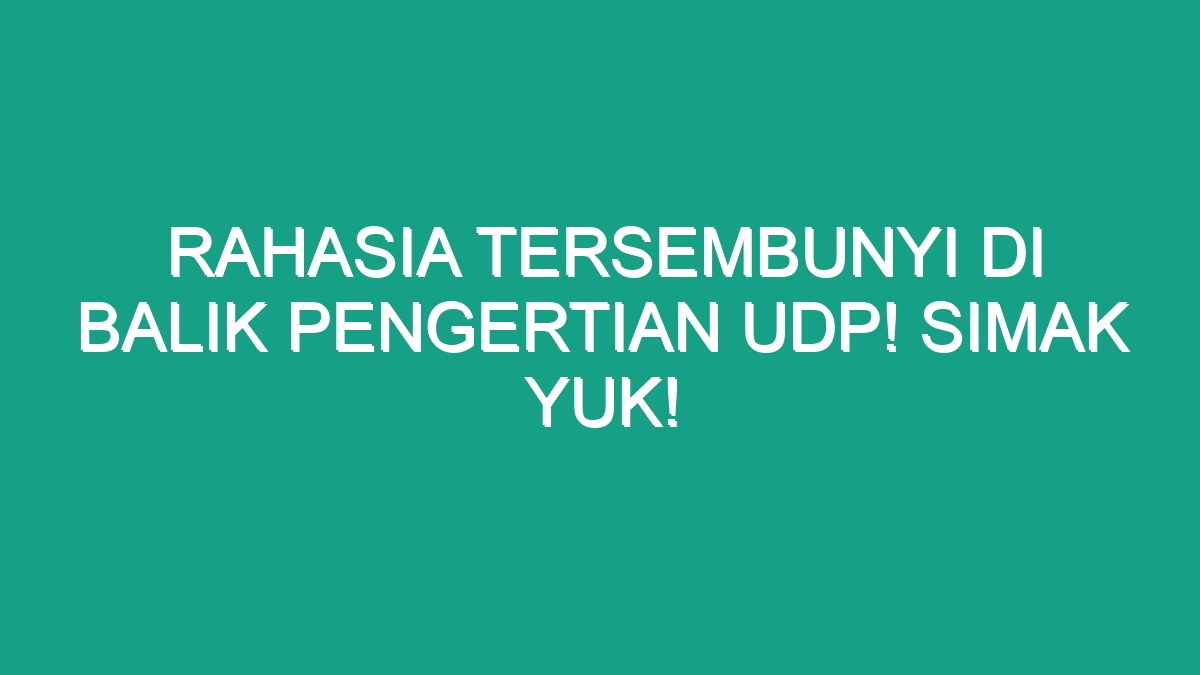 Rahasia Tersembunyi Di Balik Pengertian Udp Simak Yuk Geograf