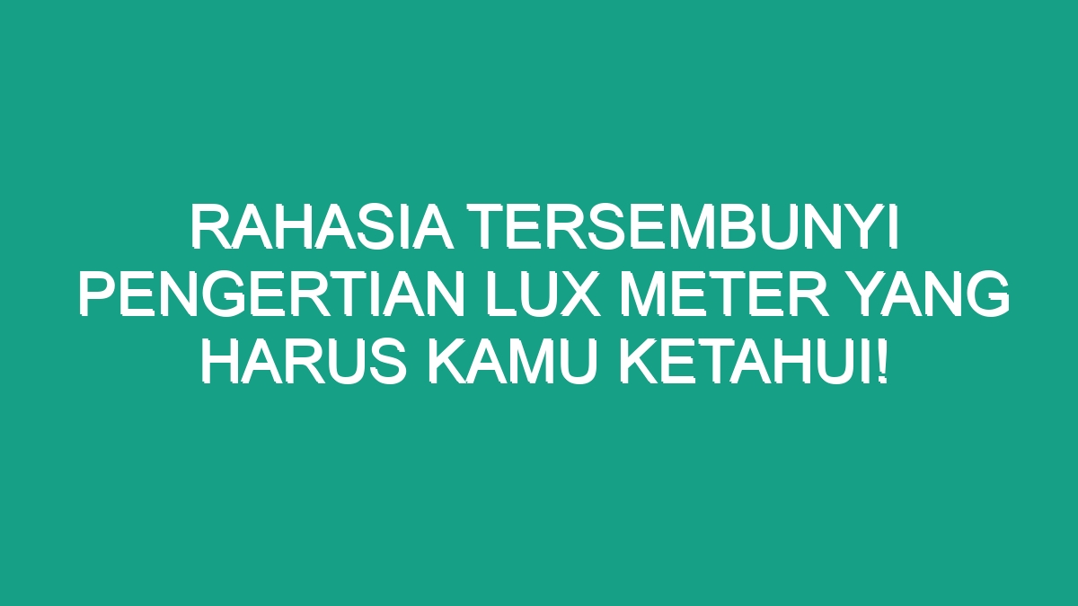 Rahasia Tersembunyi Pengertian Lux Meter yang Harus Kamu Ketahui! - Geograf