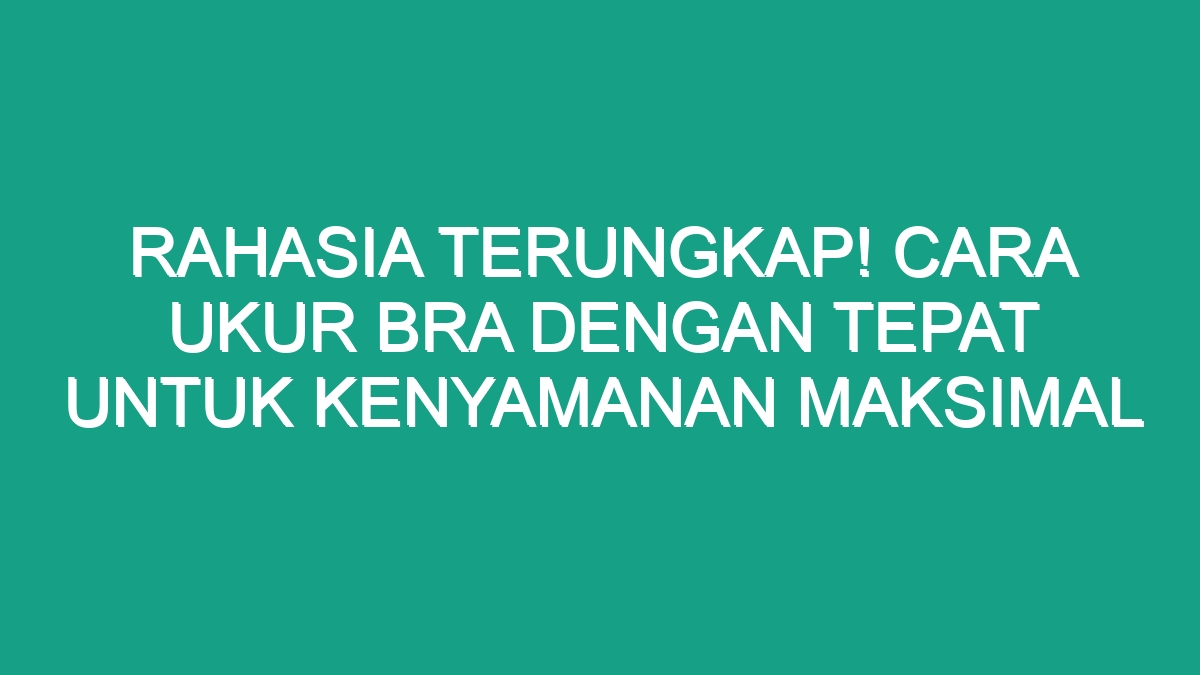 Rahasia Terungkap Cara Ukur Bra Dengan Tepat Untuk Kenyamanan Maksimal Geograf