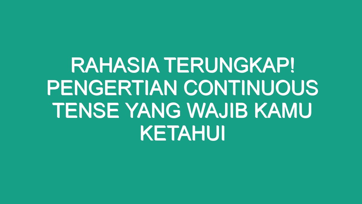 Rahasia Terungkap Pengertian Continuous Tense Yang Wajib Kamu Ketahui